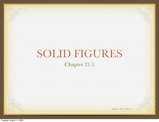 SOLID FIGURES
                               Chapter 21.1




                                              Standards: MG 2.0, MG 2.5




Tuesday, August 11, 2009
 