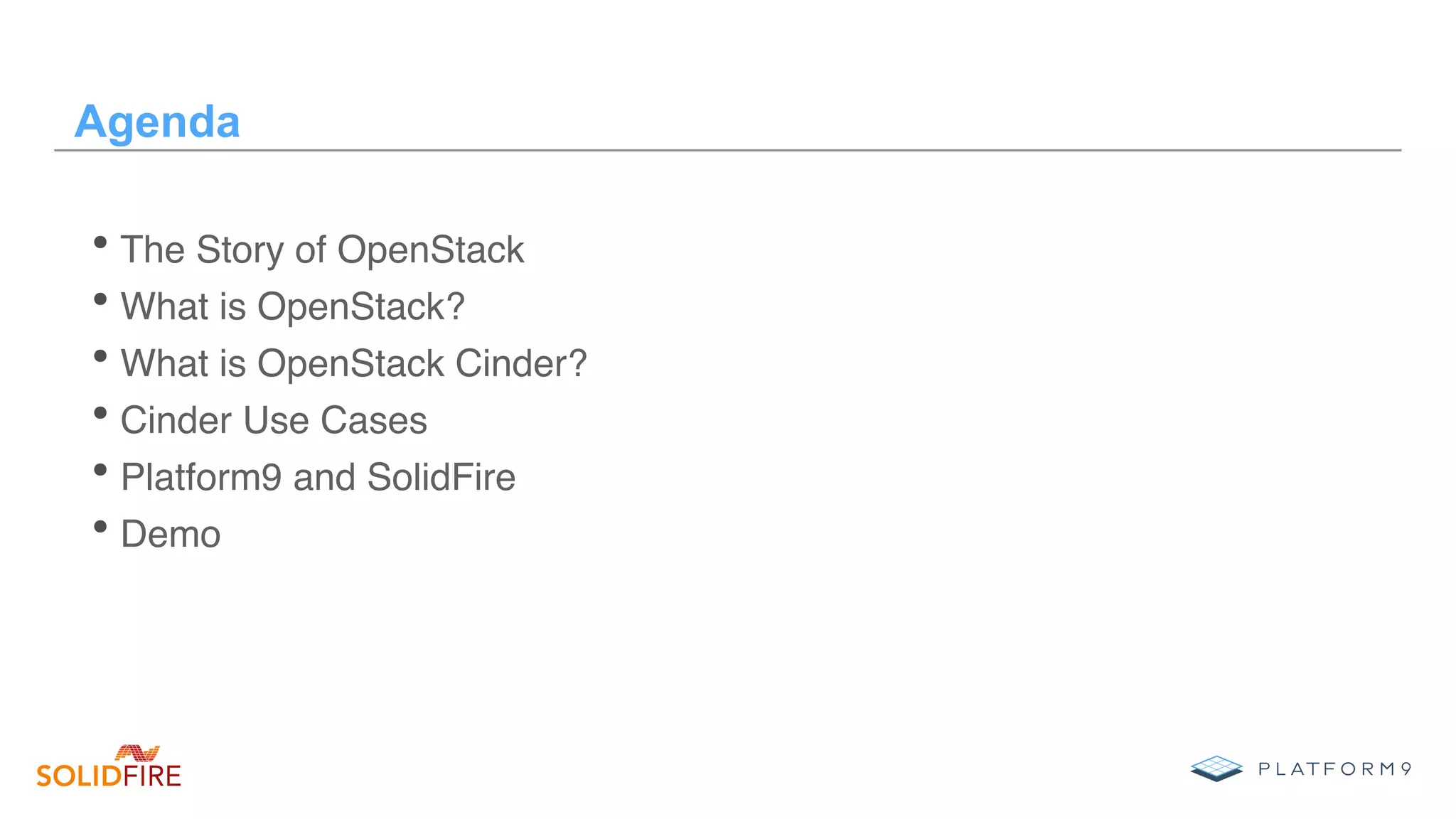 Agenda
• The Story of OpenStack
• What is OpenStack?
• What is OpenStack Cinder?
• Cinder Use Cases
• Platform9 and SolidFire
• Demo
 