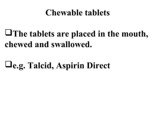 Chewable tablets 
The tablets are placed in the mouth, 
chewed and swallowed. 
e.g. Talcid, Aspirin Direct 
 
