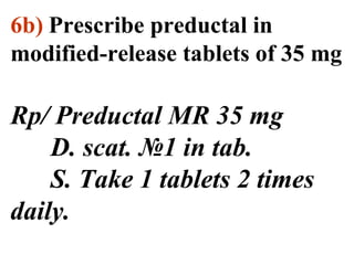 6b) Prescribe preductal in 
modified-release tablets of 35 mg 
Rp/ Preductal MR 35 mg 
D. scat. №1 in tab. 
S. Take 1 tablets 2 times 
daily. 
 