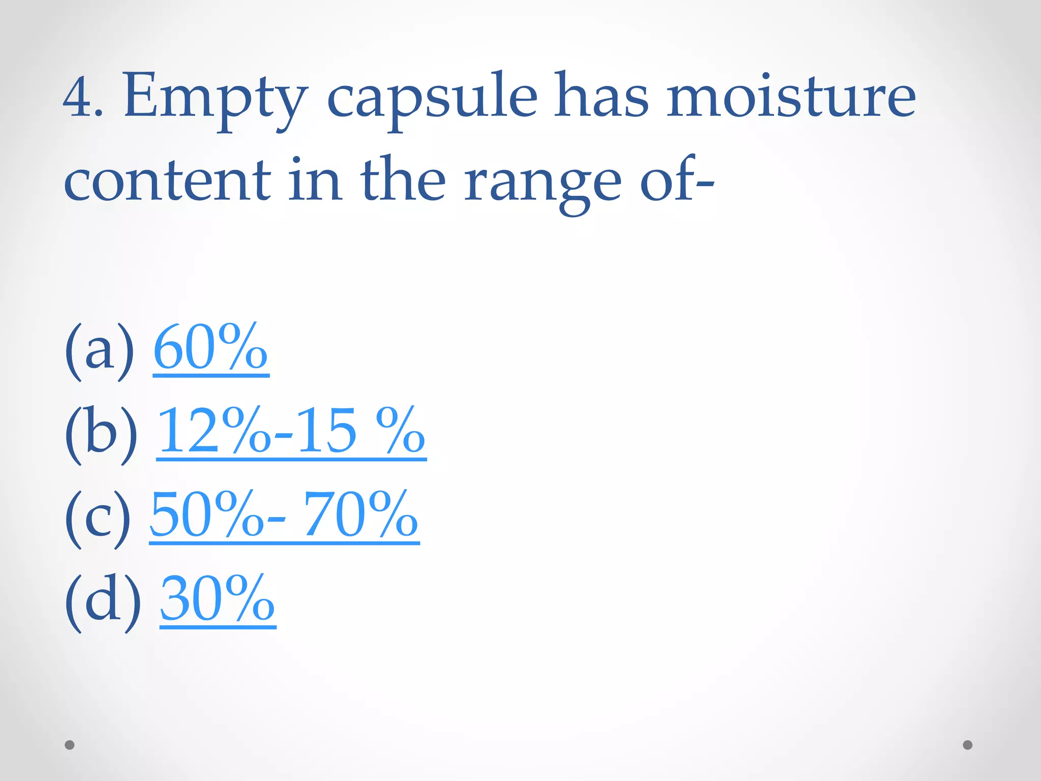 4. Empty capsule has moisture
content in the range of-
(a) 60%
(b) 12%-15 %
(c) 50%- 70%
(d) 30%
 