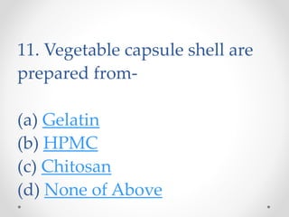 11. Vegetable capsule shell are
prepared from-
(a) Gelatin
(b) HPMC
(c) Chitosan
(d) None of Above
 