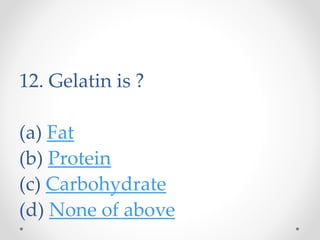 12. Gelatin is ?
(a) Fat
(b) Protein
(c) Carbohydrate
(d) None of above
 