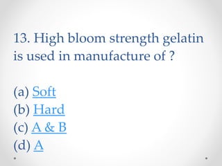 13. High bloom strength gelatin
is used in manufacture of ?
(a) Soft
(b) Hard
(c) A & B
(d) A
 
