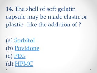 14. The shell of soft gelatin
capsule may be made elastic or
plastic –like the addition of ?
(a) Sorbitol
(b) Povidone
(c) PEG
(d) HPMC
 