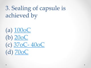 3. Sealing of capsule is
achieved by
(a) 100oC
(b) 20oC
(c) 37oC- 40oC
(d) 70oC
 
