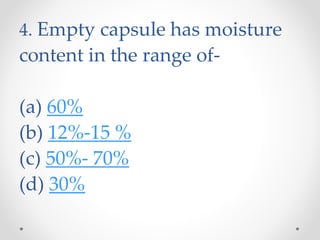 4. Empty capsule has moisture
content in the range of-
(a) 60%
(b) 12%-15 %
(c) 50%- 70%
(d) 30%
 