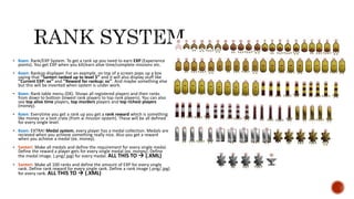  Koen: Rank/EXP System. To get a rank up you need to earn EXP (Experience
points). You get EXP when you kill/earn alive time/complete missions etc.
 Koen: Rankup displayer. For an example, on top of a screen pops up a box
saying that ’’Santeri ranked up to level 5’’ and it will also display stuff like
’’Current EXP: xx’’ and ’’Reward for rankup: xx’’. And maybe something else
but this will be invented when system is under work.
 Koen: Rank table menu (DX). Shows all registered players and their ranks
from down to bottom (lowest rank players to top rank players). You can also
see top alive time players, top murders players and top richest players
(money).
 Koen: Everytime you get a rank up you get a rank reward which is something
like money or a loot crate (from ai mission system). These will be all defined
for every single level.
 Koen: EXTRA! Medal system, every player has a medal collection. Medals are
recieved when you achieve something really nice. Also you get a reward
when you achieve a medal (ex. money).
 Santeri: Make all medals and define the requirement for every single medal.
Define the reward a player gets for every single medal (ex. money). Define
the medal image. (.png/.jpg) for every medal. ALL THIS TO  (.XML)
 Santeri: Make all 100 ranks and define the amount of EXP for every single
rank. Define rank reward for every single rank. Define a rank image (.png/.jpg)
for every rank. ALL THIS TO  (.XML)
 