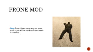  Koen: Press L to go prone, you can move
while prone with arrow keys. Press L again
to stand up.
 