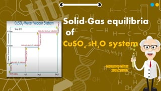 Solid-Gas equilibria
of
CuSO4.5H2O system
-Mohamed Minas
20052201017
 
