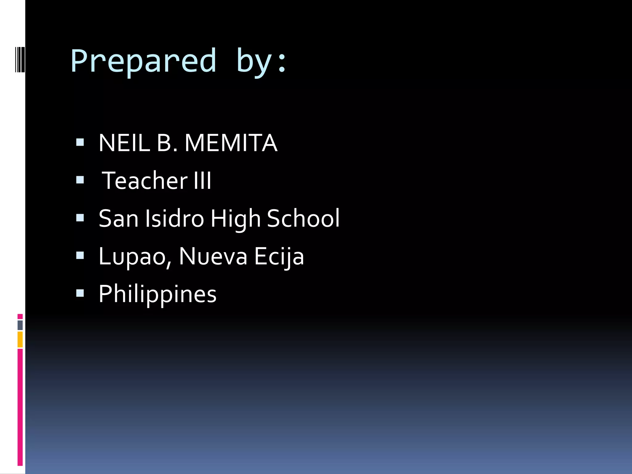 Prepared by:NEIL B. MEMITATeacher IIISan Isidro High SchoolLupao, Nueva EcijaPhilippines