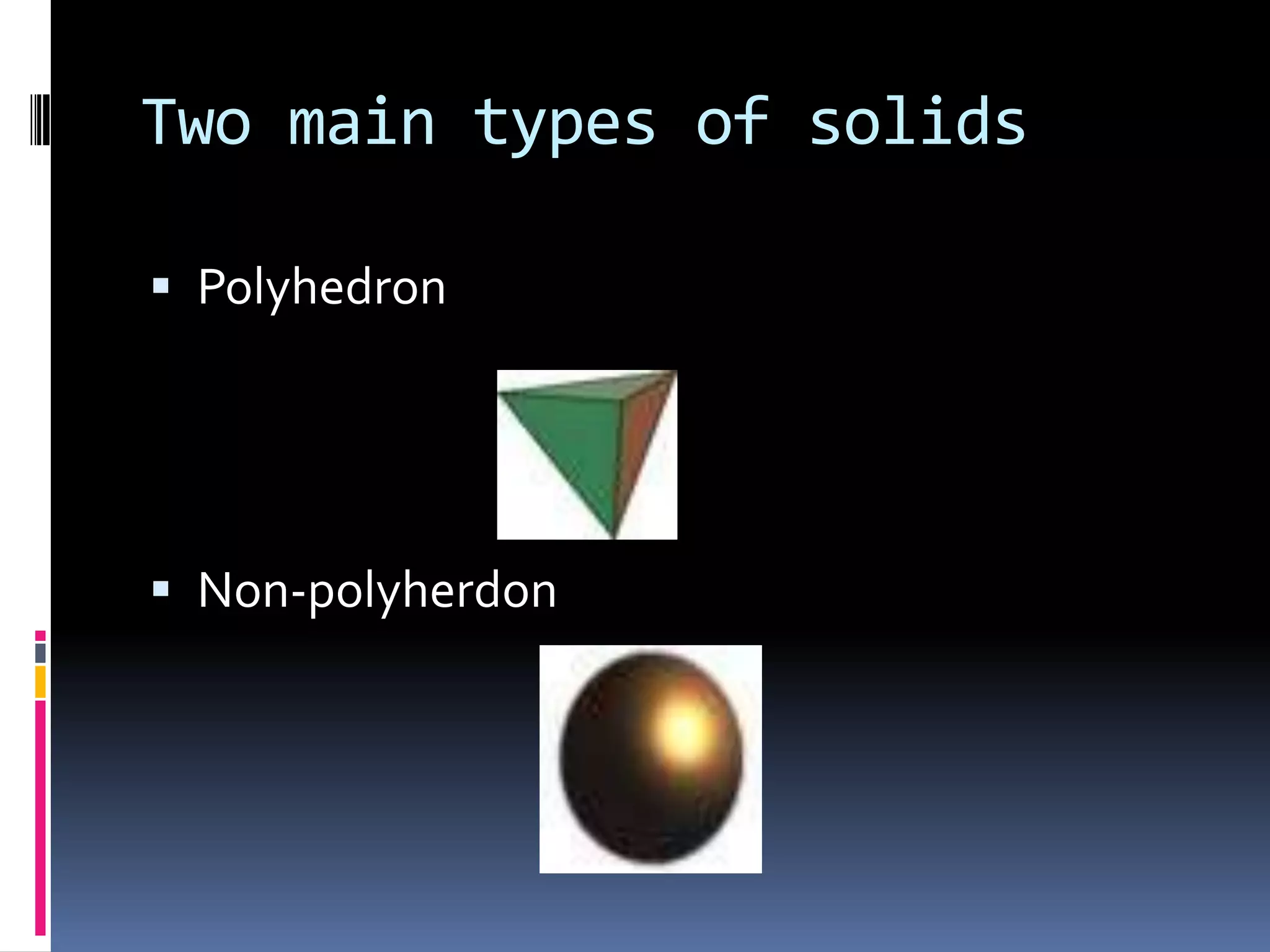 Two main types of solidsPolyhedronNon-polyherdon