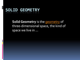 Solid geometry Solid Geometry is the geometry of three-dimensional space, the kind of space we live in ... 
