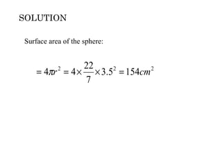 SOLUTION

Surface area of the sphere:


               22
    = 4πr = 4 × × 3.52 = 154cm 2
           2

               7
 
