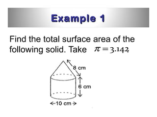 Example 1

Find the total surface area of the
following solid. Take π = 3.142 .
 