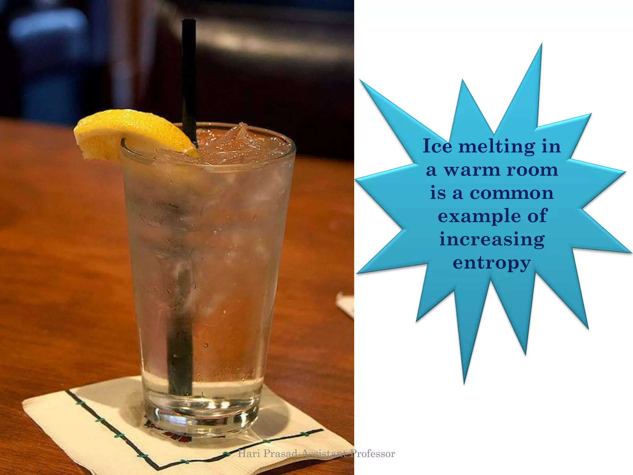 Ice melting in
a warm room
is a common
example of
increasing
entropy
Hari Prasad-Assistant Professor
 