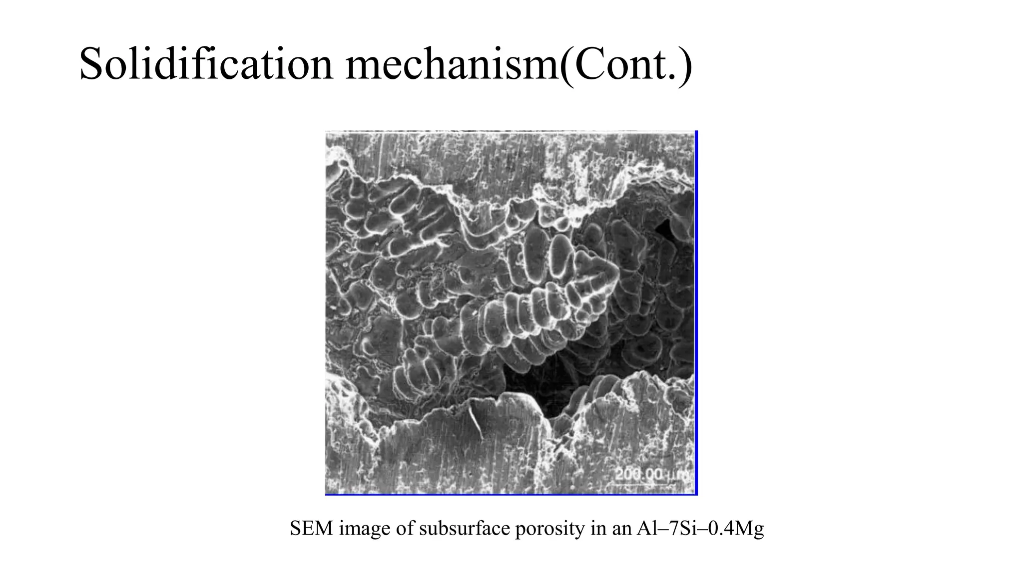 Solidification mechanism(Cont.)
SEM image of subsurface porosity in an Al–7Si–0.4Mg
 