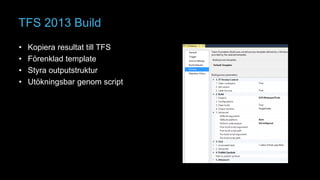 TFS 2013 Build 
• Kopiera resultat till TFS 
• Förenklad template 
• Styra outputstruktur 
• Utökningsbar genom script 
 