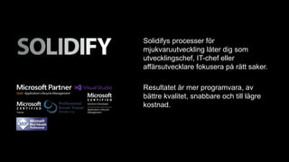 Solidifys processer för 
mjukvaruutveckling låter dig som 
utvecklingschef, IT-chef eller 
affärsutvecklare fokusera på rä...