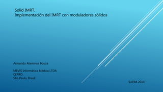 Solid IMRT.
Implementación del IMRT con moduladores sólidos
Armando Alaminos Bouza
MEVIS Informática Médica LTDA
CEPRO.
São Paulo, Brasil
SAFIM 2014
 