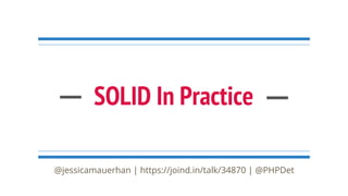 SOLID In Practice
@jessicamauerhan | https://joind.in/talk/34870 | @PHPDet
 