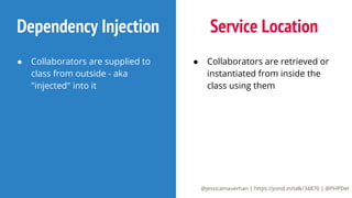 @jessicamauerhan | https://joind.in/talk/34870 | @PHPDet
Dependency Injection
● Collaborators are supplied to
class from outside - aka
"injected" into it
Service Location
● Collaborators are retrieved or
instantiated from inside the
class using them
 