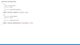 interface UserRepository
{
/**
* @param User $user
* @return bool
*
* @throws UnableToCreateUser
*/
public function create(User $user): bool;
/**
* @param string $email
* @return bool
*
* @throws DataSourceError
*/
public function emailExists(string $email): bool;
}
 