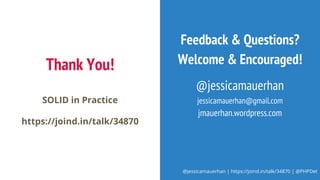 @jessicamauerhan | https://joind.in/talk/34870 | @PHPDet
Thank You!
SOLID in Practice
https://joind.in/talk/34870
Feedback & Questions?
Welcome & Encouraged!
@jessicamauerhan
jessicamauerhan@gmail.com
jmauerhan.wordpress.com
 