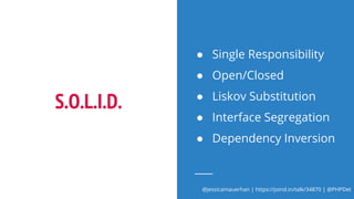 @jessicamauerhan | https://joind.in/talk/34870 | @PHPDet
S.O.L.I.D.
● Single Responsibility
● Open/Closed
● Liskov Substitution
● Interface Segregation
● Dependency Inversion
 