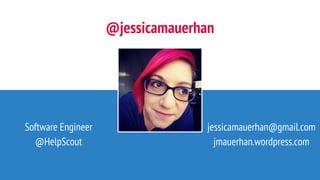 @jessicamauerhan
Software Engineer
@HelpScout
jessicamauerhan@gmail.com
jmauerhan.wordpress.com
 