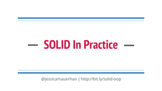 SOLID In Practice
@jessicamauerhan | http://bit.ly/solid-oop
 