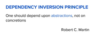 DEPENDENCY INVERSION PRINCIPLE
One should depend upon abstractions, not on
concretions
Robert C. Martin
 
