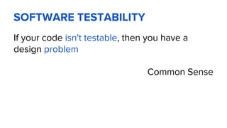 SOFTWARE TESTABILITY
If your code isn't testable, then you have a
design problem
Common Sense
 