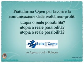 Piattaforma Open per favorire la comunicazione delle realtà non-profit:   utopia o reale possibilità? utopia o reale possibilità? utopia o reale possibilità? ,[object Object],www.omarcafini.info 29 Agosto 2008 - Bologna www.24hrsCamp.org 