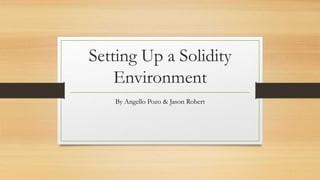 Setting Up a Solidity
Environment
By Angello Pozo & Jason Robert
 