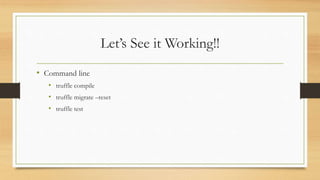 Let’s See it Working!!
• Command line
• truffle compile
• truffle migrate –reset
• truffle test