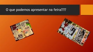 O que podemos apresentar na feira????
 