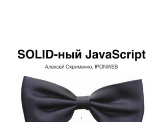 SOLID-ный JavaScript
Алексей Охрименко, IPONWEB
1
 
