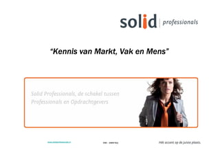 “Kennis van Markt, Vak en Mens”
                            Mens”




www.solidprofessionals.nl   030 – 2400 511
 