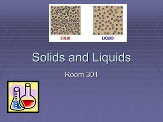 Solids and Liquids
Room 301

 