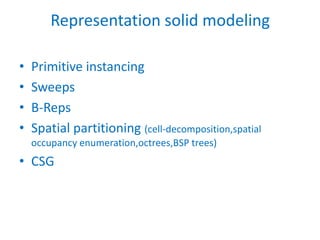Representation solid modeling

•   Primitive instancing
•   Sweeps
•   B-Reps
•   Spatial partitioning (cell-decomposition,spatial
    occupancy enumeration,octrees,BSP trees)
• CSG
 