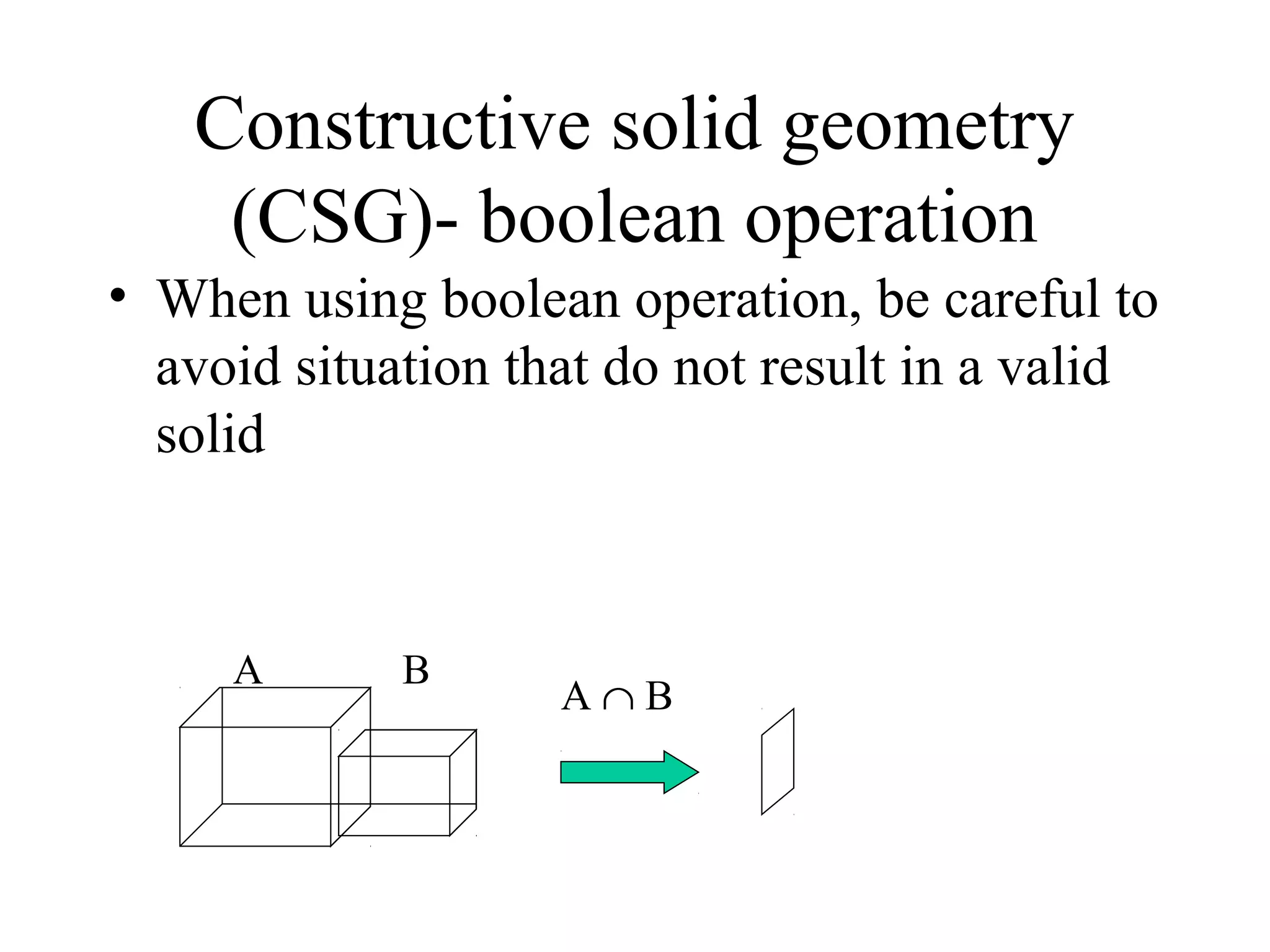 • When using boolean operation, be careful to
avoid situation that do not result in a valid
solid
Constructive solid geometry
(CSG)- boolean operation
A ∩ B
A B
 