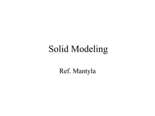 Solid Modeling
Ref. Mantyla
 