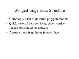 Winged-Edge Data Structure
• Commonly used to describe polygon models
• Quick traversal between faces, edges, vertices
• Linked structure of the network
• Assume there is no holes in each face
 