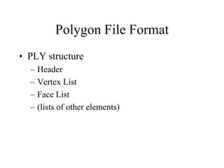 Polygon File Format
• PLY structure
– Header
– Vertex List
– Face List
– (lists of other elements)
 