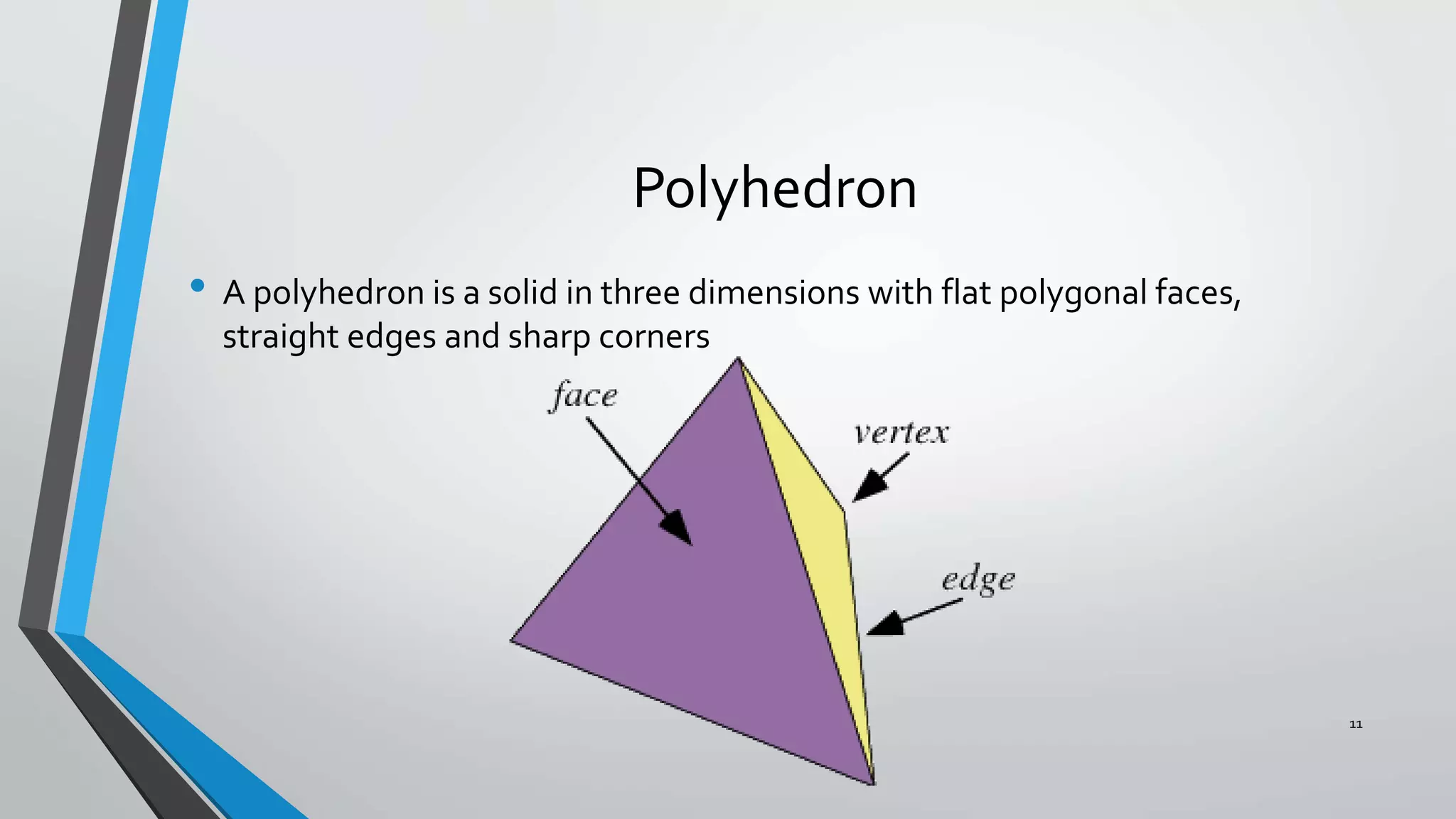 Polyhedron
• A polyhedron is a solid in three dimensions with flat polygonal faces,
straight edges and sharp corners
11
 
