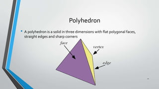 Polyhedron
• A polyhedron is a solid in three dimensions with flat polygonal faces,
straight edges and sharp corners
11
 