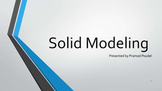 Solid Modeling
Presented by Pramod Poudel
1
 