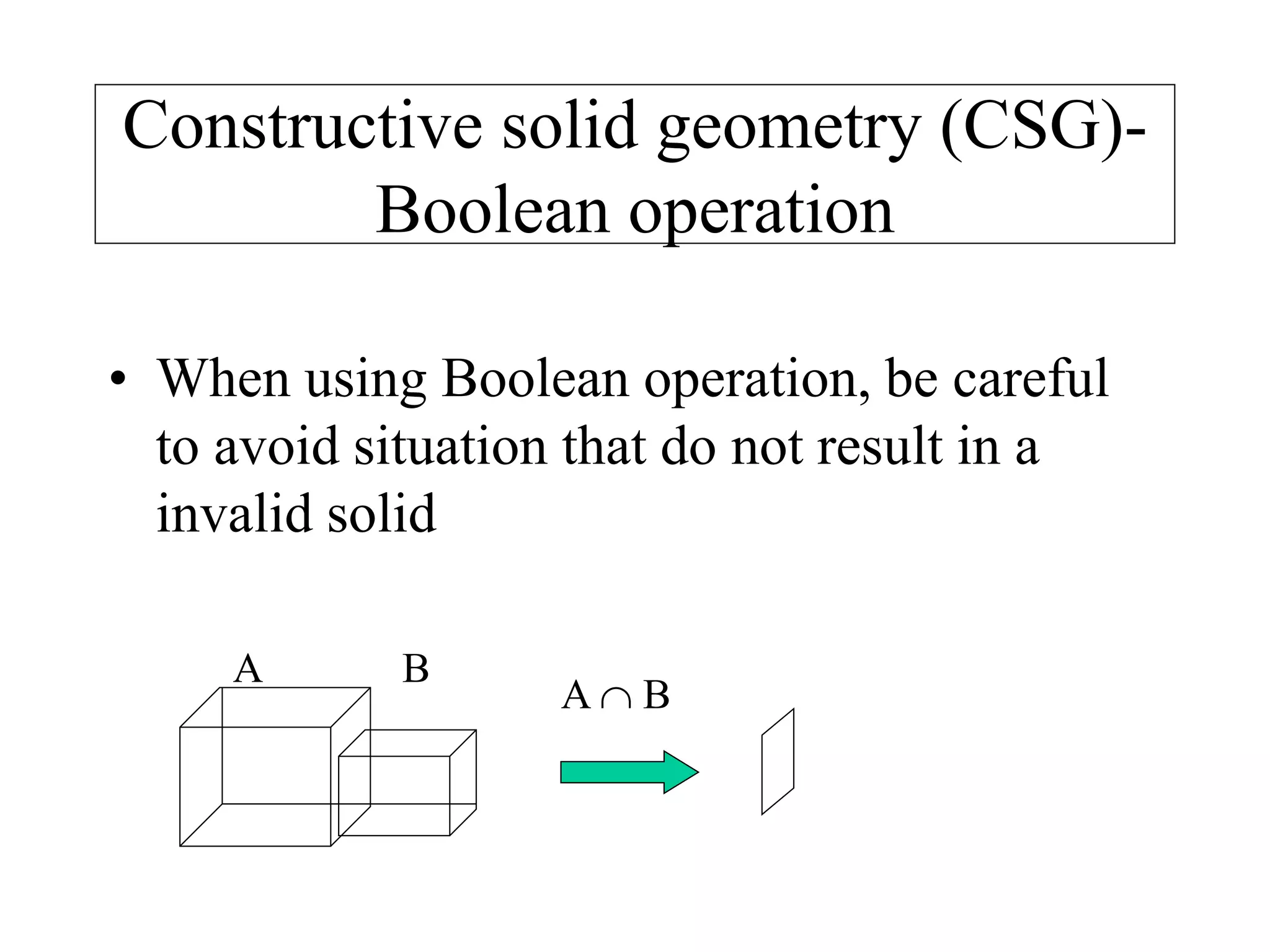 • When using Boolean operation, be careful
to avoid situation that do not result in a
invalid solid
Constructive solid geometry (CSG)-
Boolean operation
A  B
A B
 