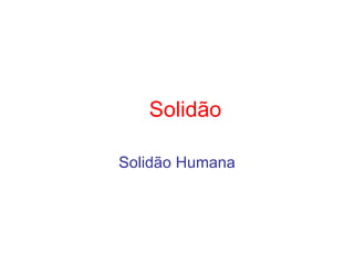 Solidão

Solidão Humana
 